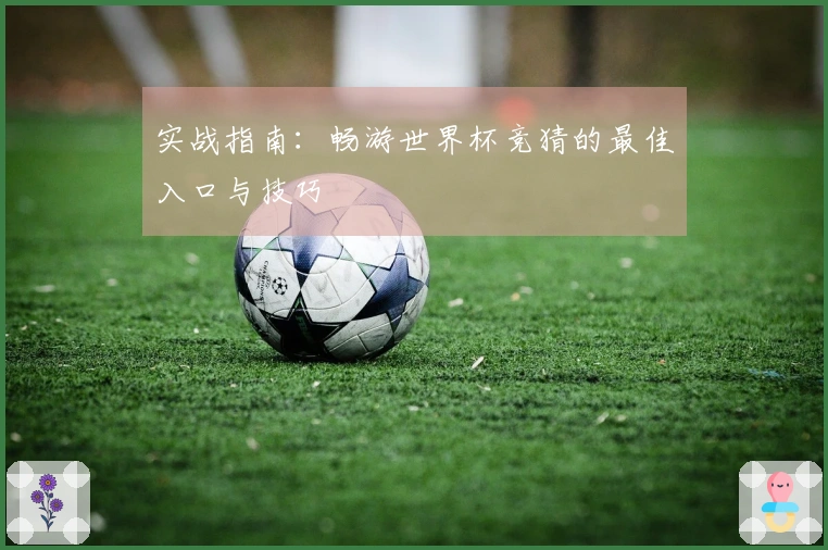实战指南：畅游世界杯竞猜的最佳入口与技巧