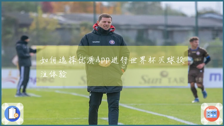 如何选择优质App进行世界杯买球投注体验