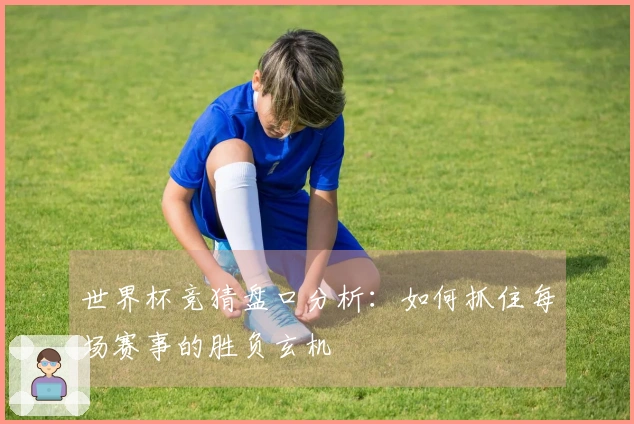 世界杯竞猜盘口分析：如何抓住每场赛事的胜负玄机