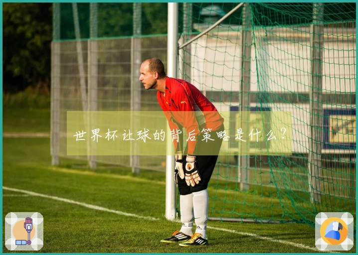 世界杯让球的背后策略是什么？