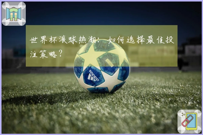 世界杯滚球热潮：如何选择最佳投注策略？
