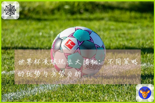 世界杯滚球玩法大揭秘：不同策略的优势与劣势分析