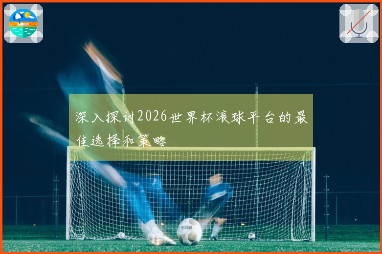 深入探讨2026世界杯滚球平台的最佳选择和策略