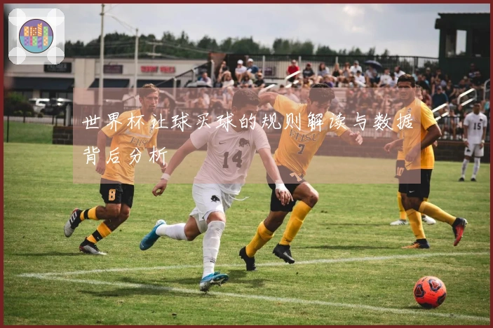 世界杯让球买球的规则解读与数据背后分析