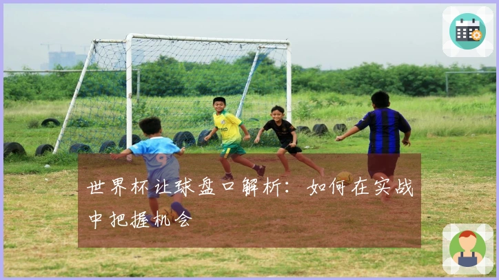 世界杯让球盘口解析：如何在实战中把握机会