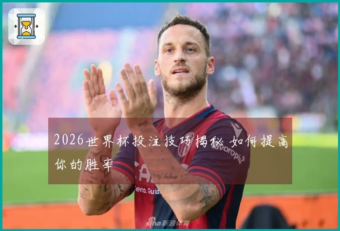 2026世界杯投注技巧揭秘 如何提高你的胜率