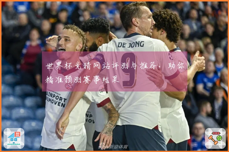 世界杯竞猜网站评测与推荐，助你精准预测赛事结果